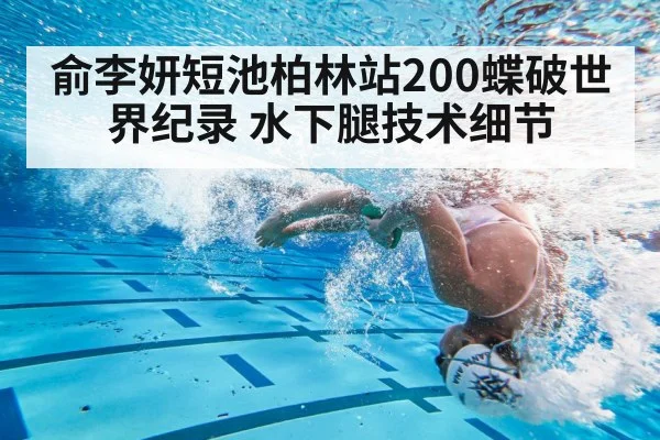 俞李妍短池柏林站200蝶破世界纪录 水下腿技术细节