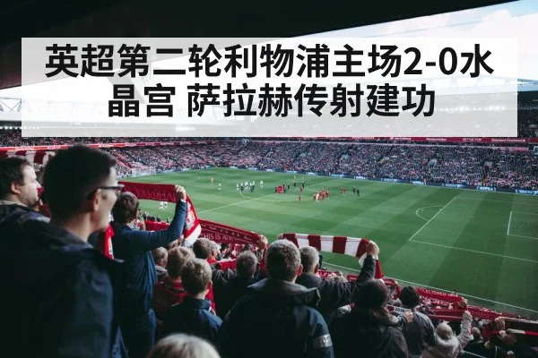 英超第二轮利物浦主场2-0水晶宫 萨拉赫传射建功