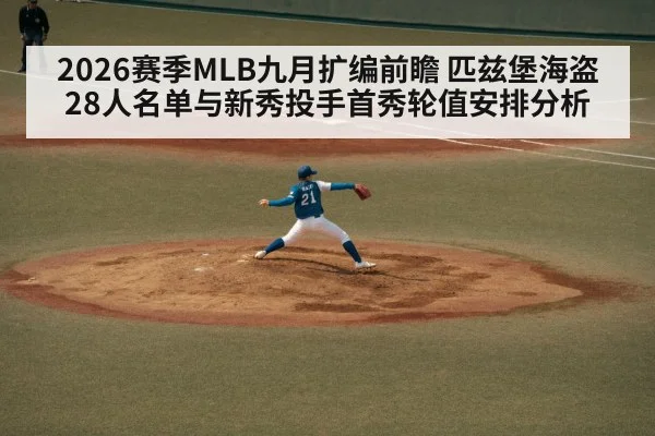 2026赛季MLB九月扩编前瞻 匹兹堡海盗28人名单与新秀投手首秀轮值安排分析