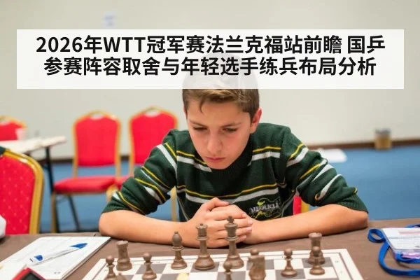 2026年WTT冠军赛法兰克福站前瞻 国乒参赛阵容取舍与年轻选手练兵布局分析