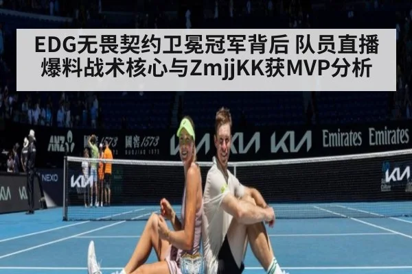 EDG无畏契约卫冕冠军背后 队员直播爆料战术核心与ZmjjKK获MVP分析