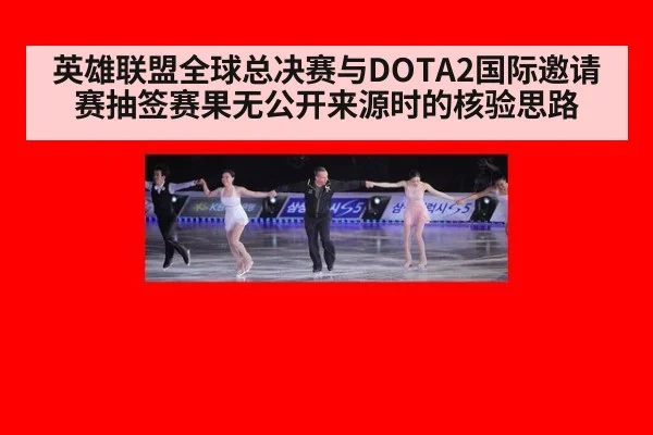 英雄联盟全球总决赛与DOTA2国际邀请赛抽签赛果无公开来源时的核验思路